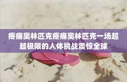 疼痛奥林匹克疼痛奥林匹克一场超越极限的人体挑战震惊全球