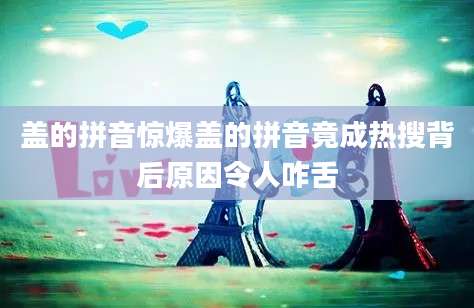 盖的拼音惊爆盖的拼音竟成热搜背后原因令人咋舌