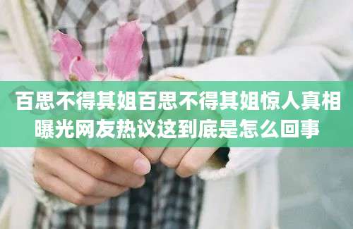 百思不得其姐百思不得其姐惊人真相曝光网友热议这到底是怎么回事