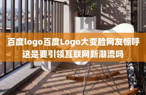 百度logo百度Logo大变脸网友惊呼这是要引领互联网新潮流吗