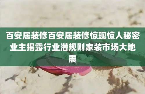 百安居装修百安居装修惊现惊人秘密业主揭露行业潜规则家装市场大地震