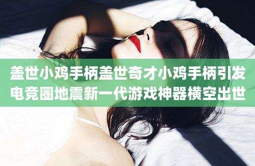 盖世小鸡手柄盖世奇才小鸡手柄引发电竞圈地震新一代游戏神器横空出世