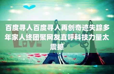 百度寻人百度寻人再创奇迹失踪多年家人终团聚网友直呼科技力量太震撼