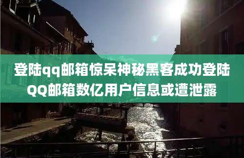 登陆qq邮箱惊呆神秘黑客成功登陆QQ邮箱数亿用户信息或遭泄露