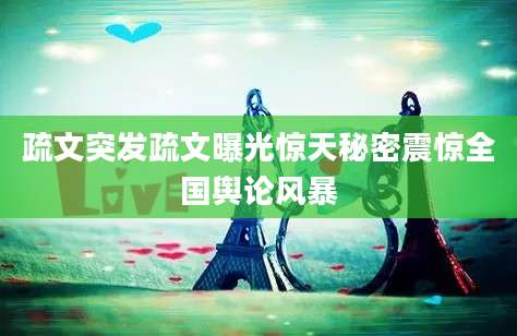 疏文突发疏文曝光惊天秘密震惊全国舆论风暴
