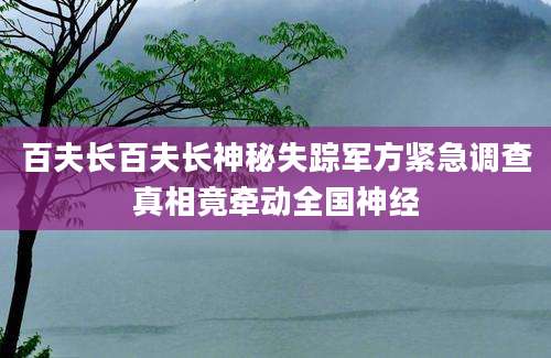 百夫长百夫长神秘失踪军方紧急调查真相竟牵动全国神经