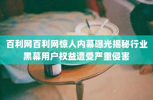 百利网百利网惊人内幕曝光揭秘行业黑幕用户权益遭受严重侵害