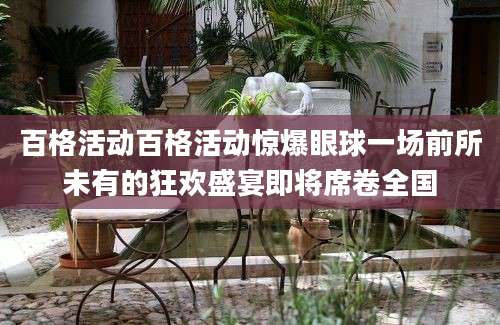 百格活动百格活动惊爆眼球一场前所未有的狂欢盛宴即将席卷全国