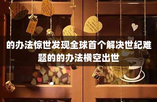 的办法惊世发现全球首个解决世纪难题的的办法横空出世