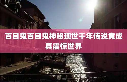 百目鬼百目鬼神秘现世千年传说竟成真震惊世界