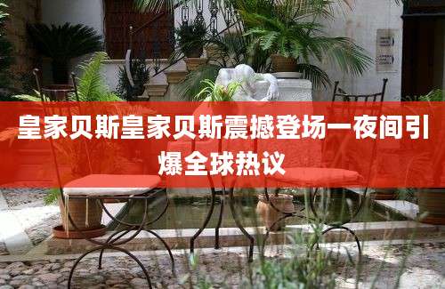 皇家贝斯皇家贝斯震撼登场一夜间引爆全球热议