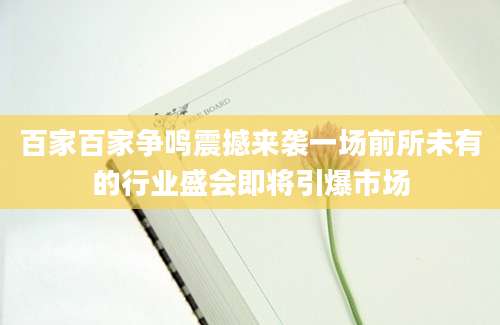 百家百家争鸣震撼来袭一场前所未有的行业盛会即将引爆市场