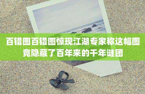 百错图百错图惊现江湖专家称这幅图竟隐藏了百年来的千年谜团