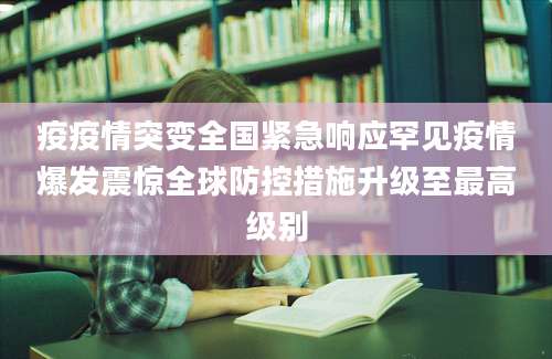 疫疫情突变全国紧急响应罕见疫情爆发震惊全球防控措施升级至最高级别