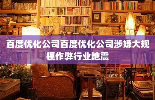 百度优化公司百度优化公司涉嫌大规模作弊行业地震