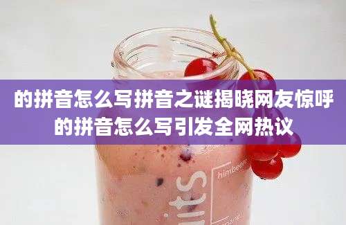 的拼音怎么写拼音之谜揭晓网友惊呼的拼音怎么写引发全网热议