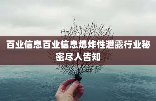 百业信息百业信息爆炸性泄露行业秘密尽人皆知