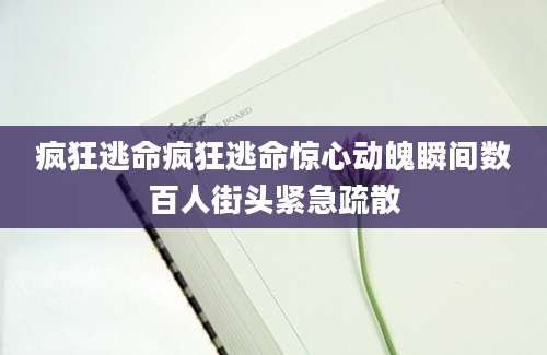 疯狂逃命疯狂逃命惊心动魄瞬间数百人街头紧急疏散