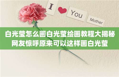 白光莹怎么画白光莹绘画教程大揭秘网友惊呼原来可以这样画白光莹