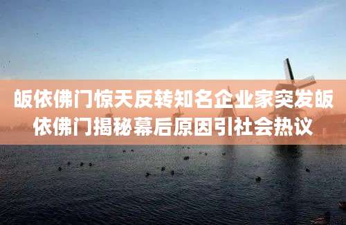 皈依佛门惊天反转知名企业家突发皈依佛门揭秘幕后原因引社会热议