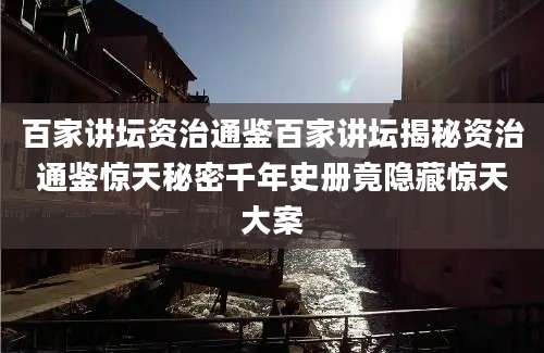 百家讲坛资治通鉴百家讲坛揭秘资治通鉴惊天秘密千年史册竟隐藏惊天大案