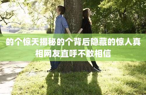 的个惊天揭秘的个背后隐藏的惊人真相网友直呼不敢相信