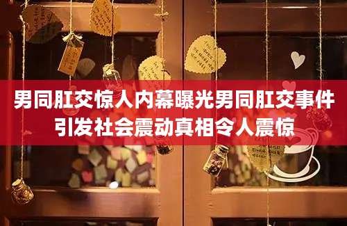 男同肛交惊人内幕曝光男同肛交事件引发社会震动真相令人震惊