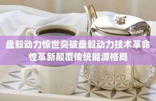 盘毂动力惊世突破盘毂动力技术革命性革新颠覆传统能源格局
