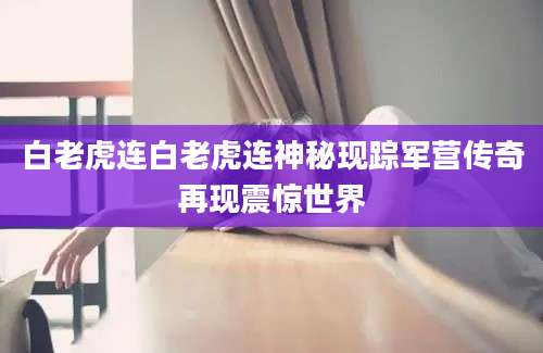 白老虎连白老虎连神秘现踪军营传奇再现震惊世界