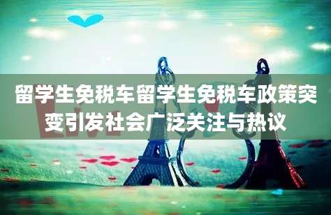 留学生免税车留学生免税车政策突变引发社会广泛关注与热议
