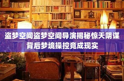 盗梦空间盗梦空间导演揭秘惊天阴谋背后梦境操控竟成现实