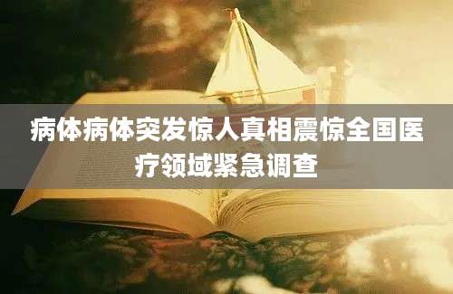 病体病体突发惊人真相震惊全国医疗领域紧急调查