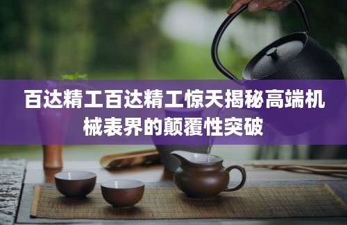 百达精工百达精工惊天揭秘高端机械表界的颠覆性突破