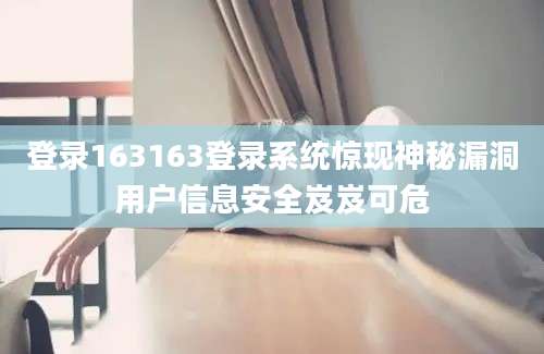 登录163163登录系统惊现神秘漏洞用户信息安全岌岌可危
