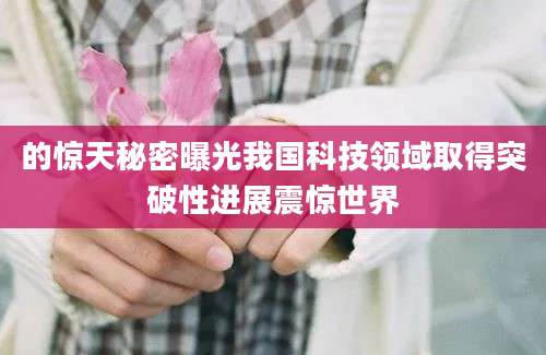 的惊天秘密曝光我国科技领域取得突破性进展震惊世界