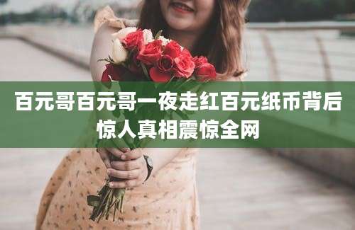百元哥百元哥一夜走红百元纸币背后惊人真相震惊全网