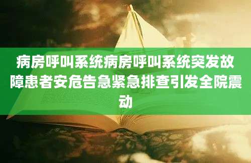 病房呼叫系统病房呼叫系统突发故障患者安危告急紧急排查引发全院震动
