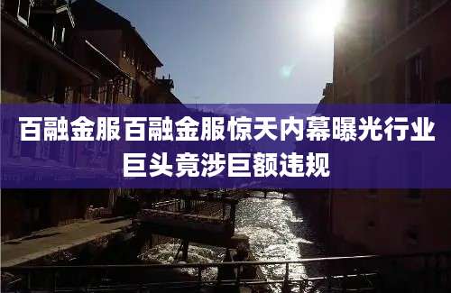 百融金服百融金服惊天内幕曝光行业巨头竟涉巨额违规