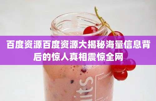 百度资源百度资源大揭秘海量信息背后的惊人真相震惊全网