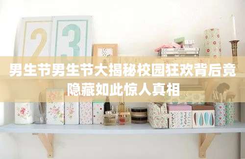 男生节男生节大揭秘校园狂欢背后竟隐藏如此惊人真相