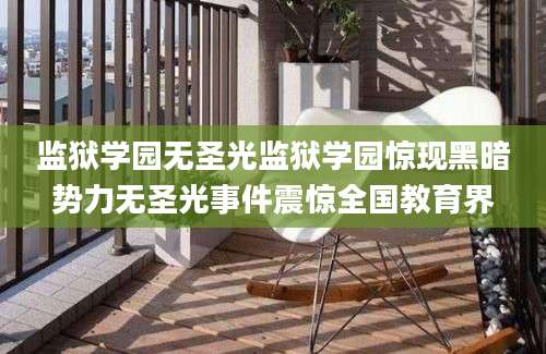 监狱学园无圣光监狱学园惊现黑暗势力无圣光事件震惊全国教育界