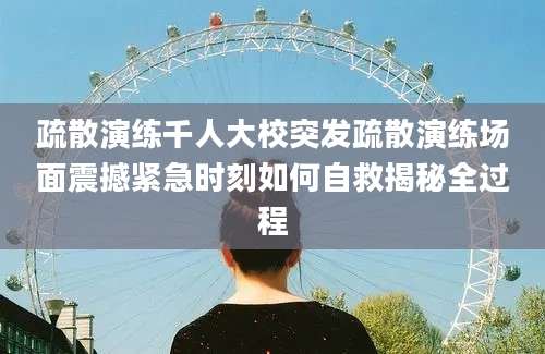 疏散演练千人大校突发疏散演练场面震撼紧急时刻如何自救揭秘全过程