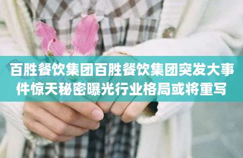 百胜餐饮集团百胜餐饮集团突发大事件惊天秘密曝光行业格局或将重写