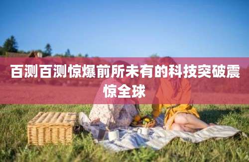 百测百测惊爆前所未有的科技突破震惊全球