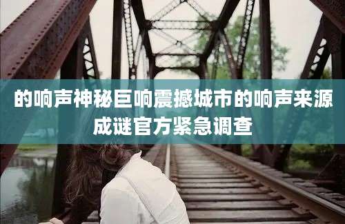 的响声神秘巨响震撼城市的响声来源成谜官方紧急调查