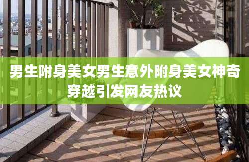男生附身美女男生意外附身美女神奇穿越引发网友热议