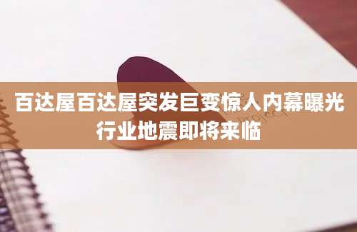 百达屋百达屋突发巨变惊人内幕曝光行业地震即将来临