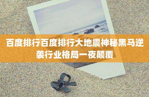 百度排行百度排行大地震神秘黑马逆袭行业格局一夜颠覆
