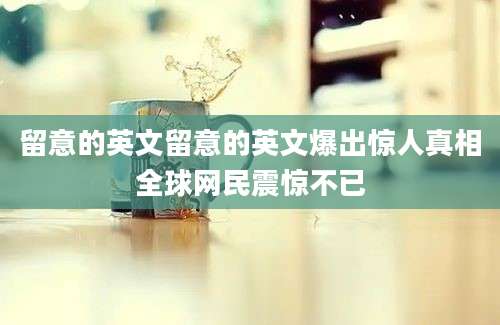 留意的英文留意的英文爆出惊人真相全球网民震惊不已