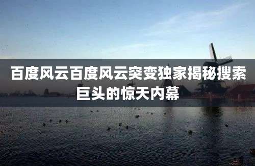 百度风云百度风云突变独家揭秘搜索巨头的惊天内幕